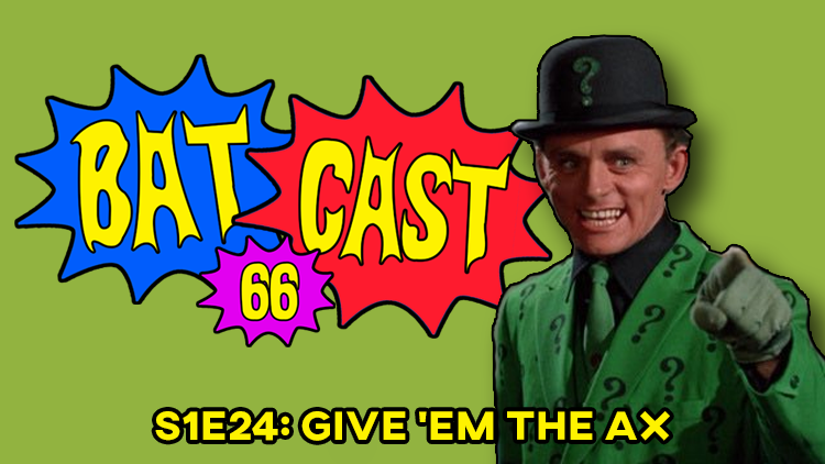 Batcast 66 - S1E24: Give 'Em The Ax